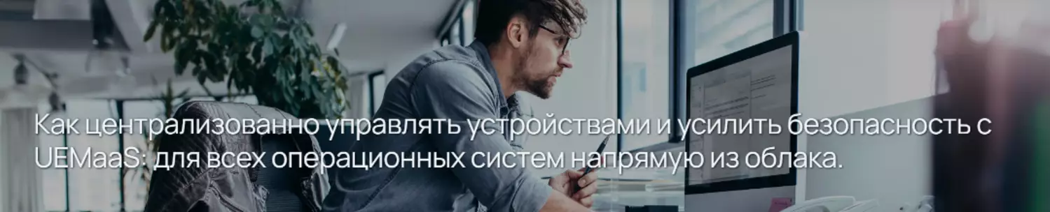 Как централизованно управлять устройствами и усилить безопасность с UEMaaS: для всех операционных систем напрямую из облака.