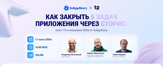 Как закрыть 5 задач приложения через сторис: опыт Т2 и топ-механики 2026 для внедрения от InAppStory