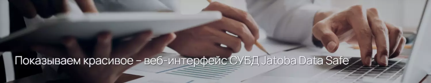 Показываем красивое – веб-интерфейс СУБД Jatoba Data Safe