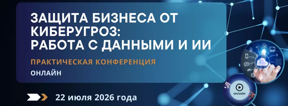 Практическая конференция "Защита бизнеса от киберугроз: работа с данными и ИИ"