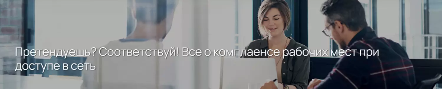 Претендуешь? Соответствуй! Все о комплаенсе рабочих мест при доступе в сеть